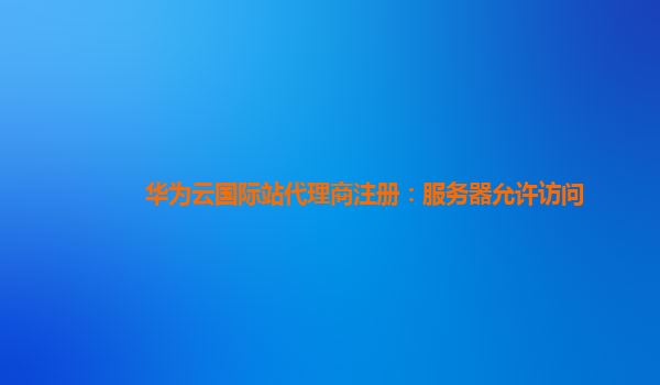 华为云国际站代理商注册：服务器允许访问