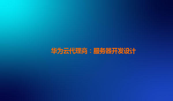 华为云代理商：服务器开发设计