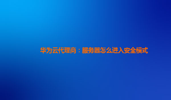 华为云代理商：服务器怎么进入安全模式