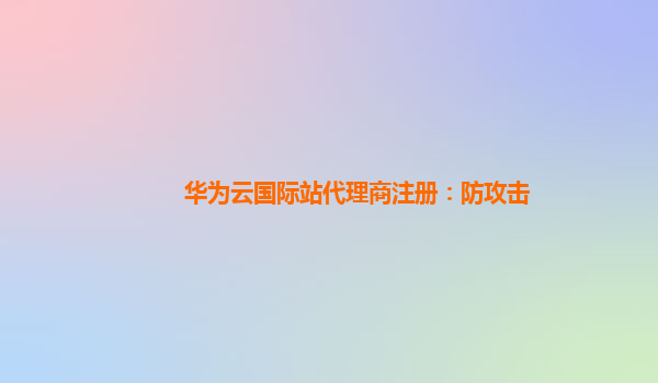华为云国际站代理商注册：防攻击