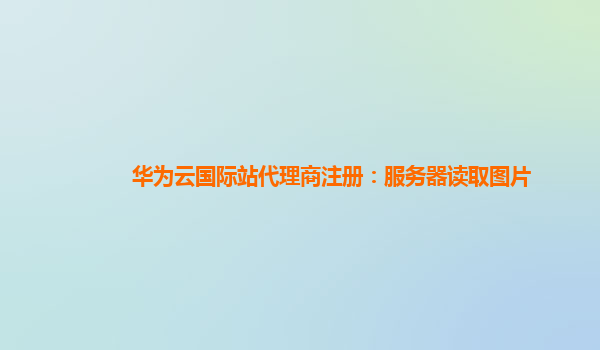 华为云国际站代理商注册：服务器读取图片