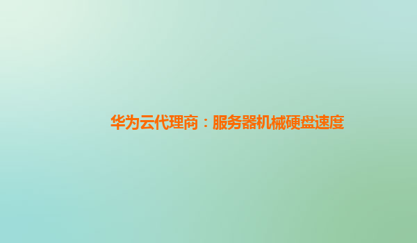 华为云代理商：服务器机械硬盘速度