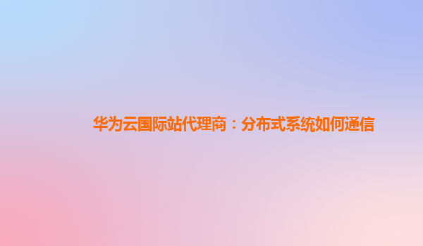 华为云国际站代理商：分布式系统如何通信