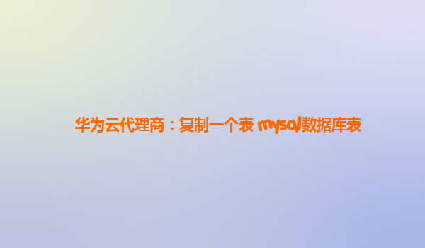 华为云代理商：复制一个表 mysql数据库表