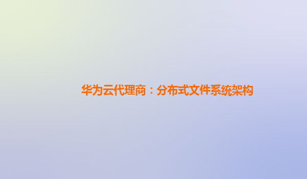 华为云代理商：分布式文件系统架构