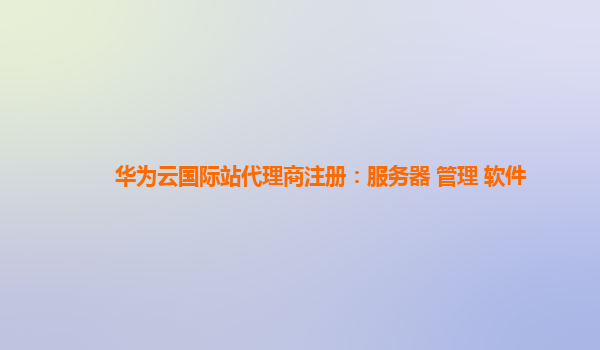 华为云国际站代理商注册：服务器 管理 软件