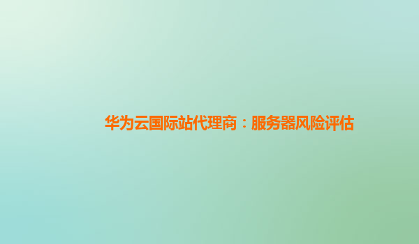 华为云国际站代理商：服务器风险评估