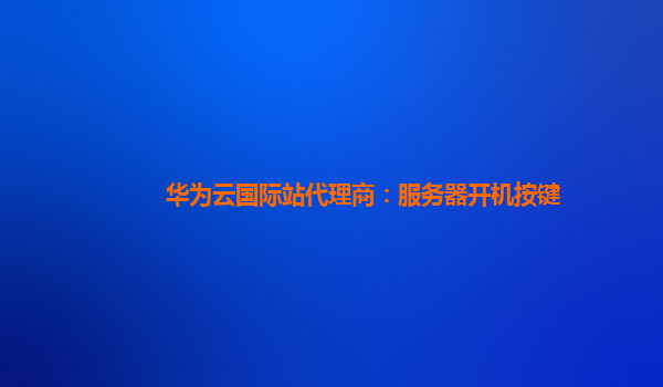 华为云国际站代理商：服务器开机按键