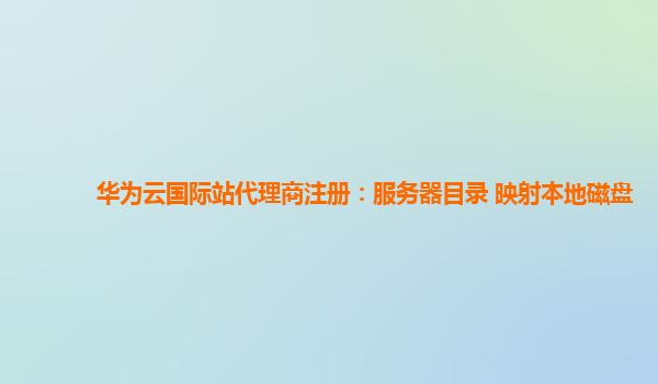 华为云国际站代理商注册：服务器目录 映射本地磁盘