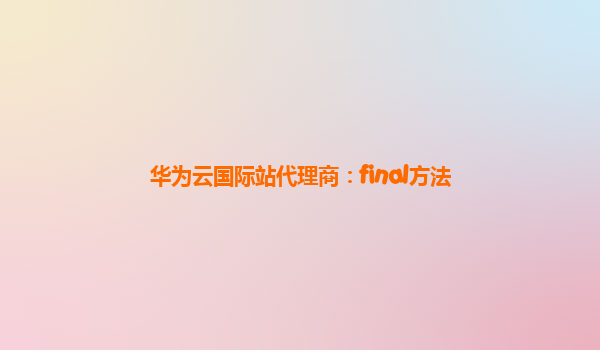 华为云国际站代理商：final方法