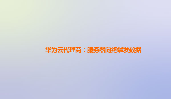 华为云代理商：服务器向终端发数据