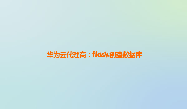 华为云代理商：flask创建数据库