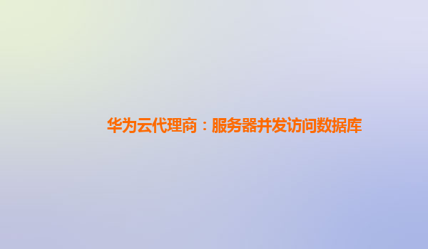 华为云代理商：服务器并发访问数据库