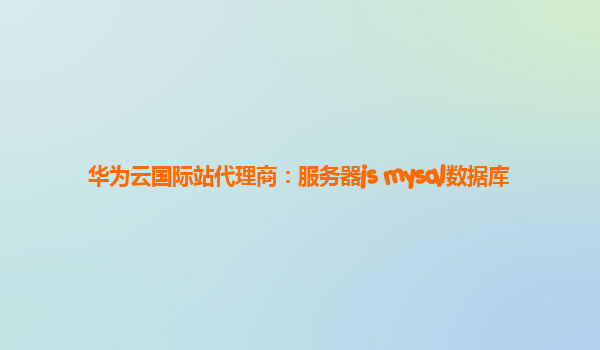 华为云国际站代理商：服务器js mysql数据库
