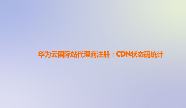 华为云国际站代理商注册：CDN状态码统计