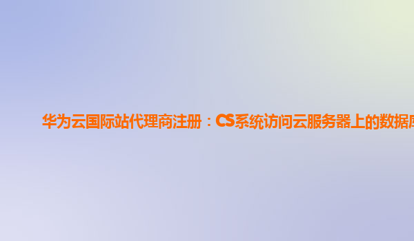 华为云国际站代理商注册：CS系统访问云服务器上的数据库