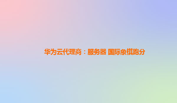 华为云代理商：服务器 国际象棋跑分