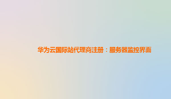 华为云国际站代理商注册：服务器监控界面