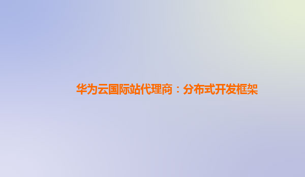 华为云国际站代理商：分布式开发框架
