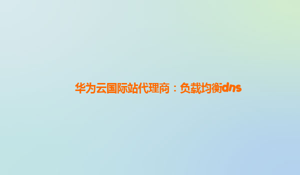 华为云国际站代理商：负载均衡dns