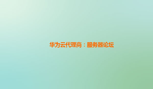 华为云代理商：服务器论坛