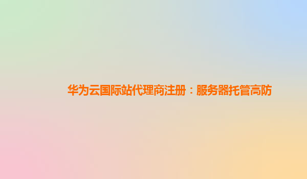 华为云国际站代理商注册：服务器托管高防