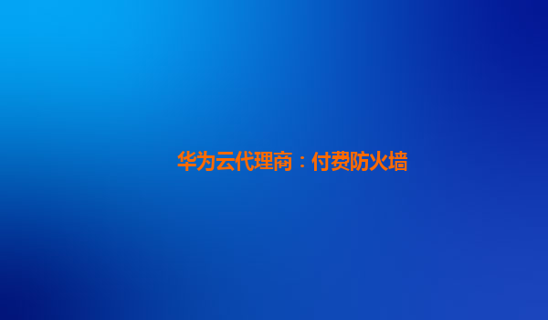 华为云代理商：付费防火墙