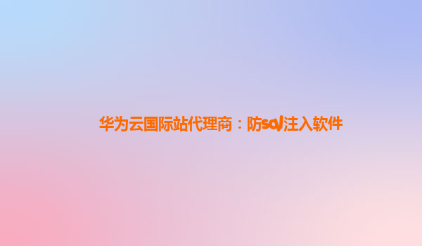 华为云国际站代理商：防sql注入软件
