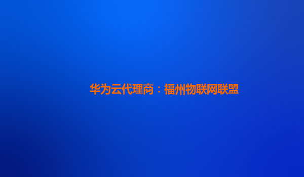 华为云代理商：福州物联网联盟