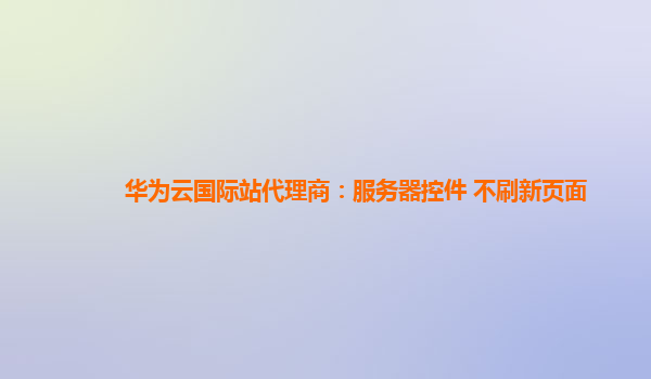 华为云国际站代理商：服务器控件 不刷新页面