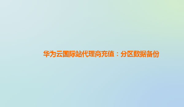 华为云国际站代理商充值：分区数据备份
