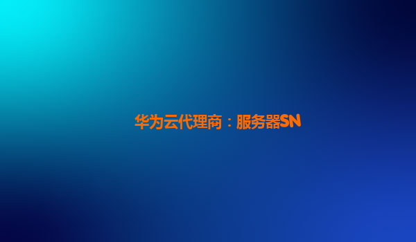 华为云代理商：服务器SN