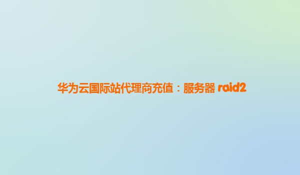 华为云国际站代理商充值：服务器 raid2