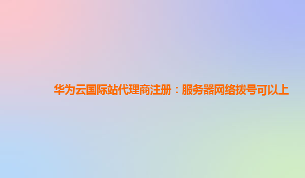 华为云国际站代理商注册：服务器网络拨号可以上