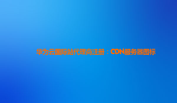 华为云国际站代理商注册：CDN服务器图标