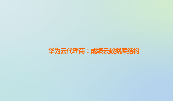 华为云代理商：成绩云数据库结构