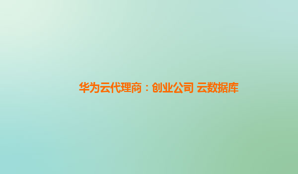 华为云代理商：创业公司 云数据库