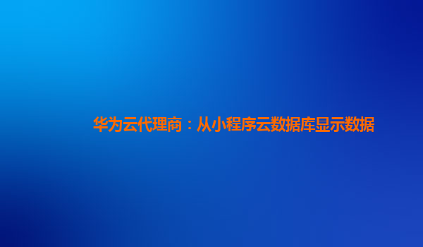 华为云代理商：从小程序云数据库显示数据