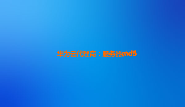 华为云代理商：服务器md5