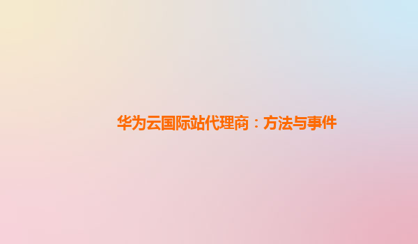 华为云国际站代理商：方法与事件