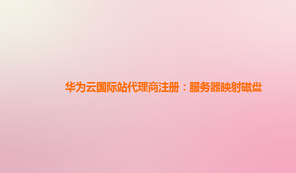 华为云国际站代理商注册：服务器映射磁盘