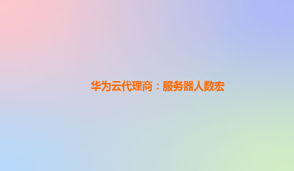 华为云代理商：服务器人数宏