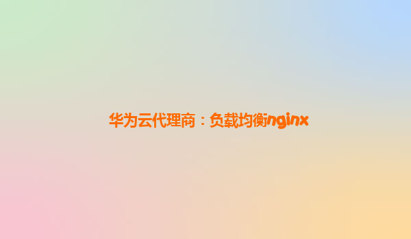 华为云代理商：负载均衡nginx