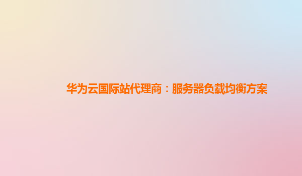 华为云国际站代理商：服务器负载均衡方案