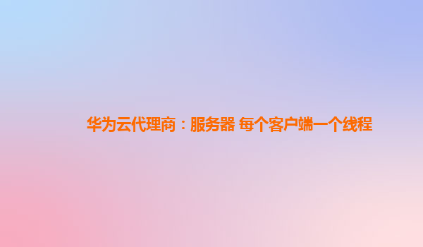 华为云代理商：服务器 每个客户端一个线程