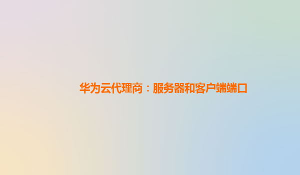 华为云代理商：服务器和客户端端口