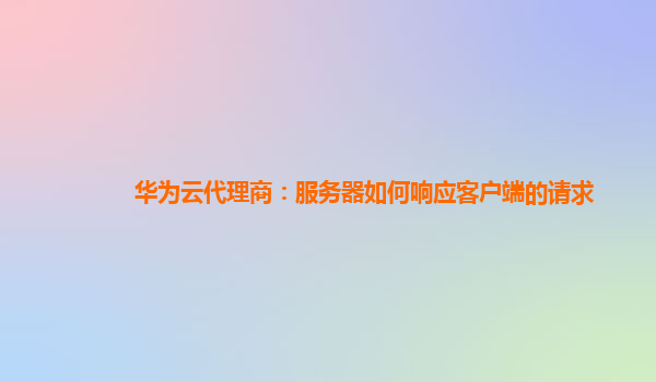 华为云代理商：服务器如何响应客户端的请求