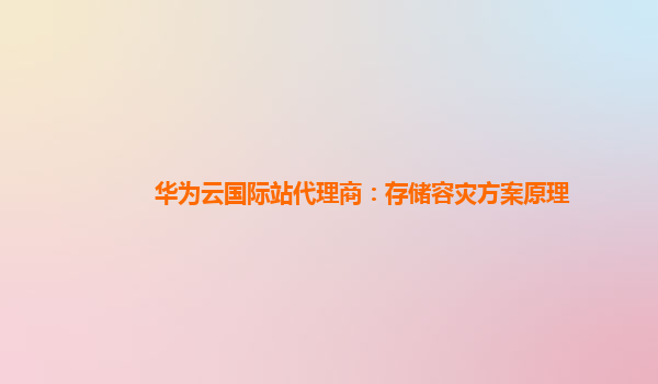 华为云国际站代理商：存储容灾方案原理