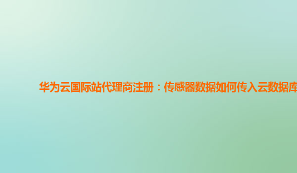 华为云国际站代理商注册：传感器数据如何传入云数据库