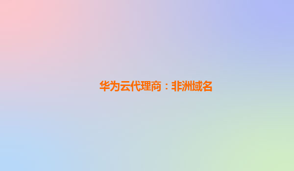 华为云代理商：非洲域名
